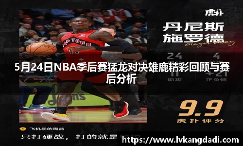 5月24日NBA季后赛猛龙对决雄鹿精彩回顾与赛后分析